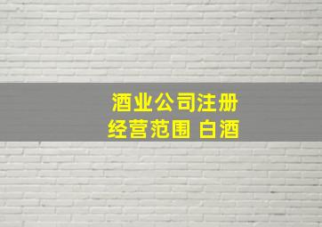 酒业公司注册经营范围 白酒